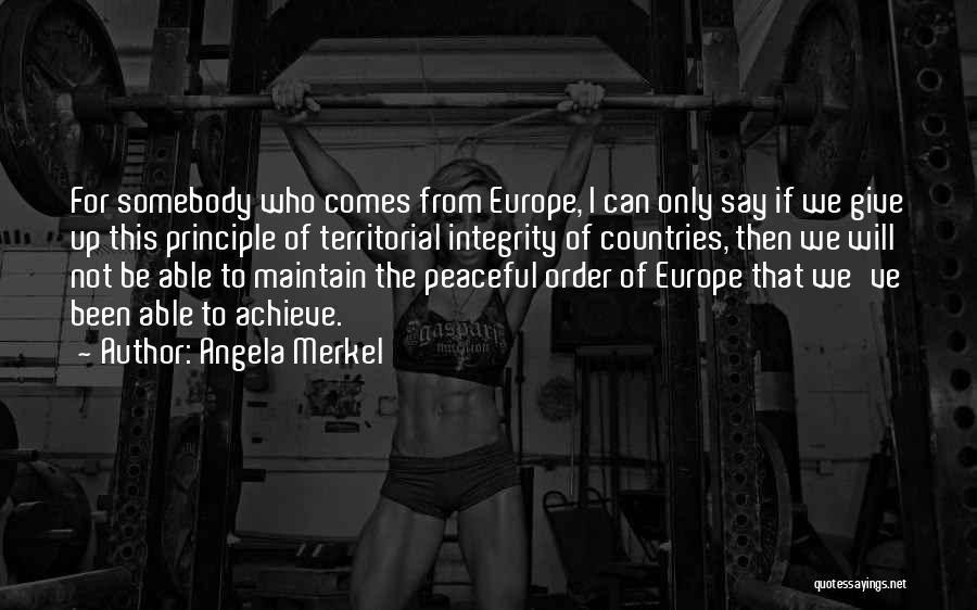 Angela Merkel Quotes: For Somebody Who Comes From Europe, I Can Only Say If We Give Up This Principle Of Territorial Integrity Of