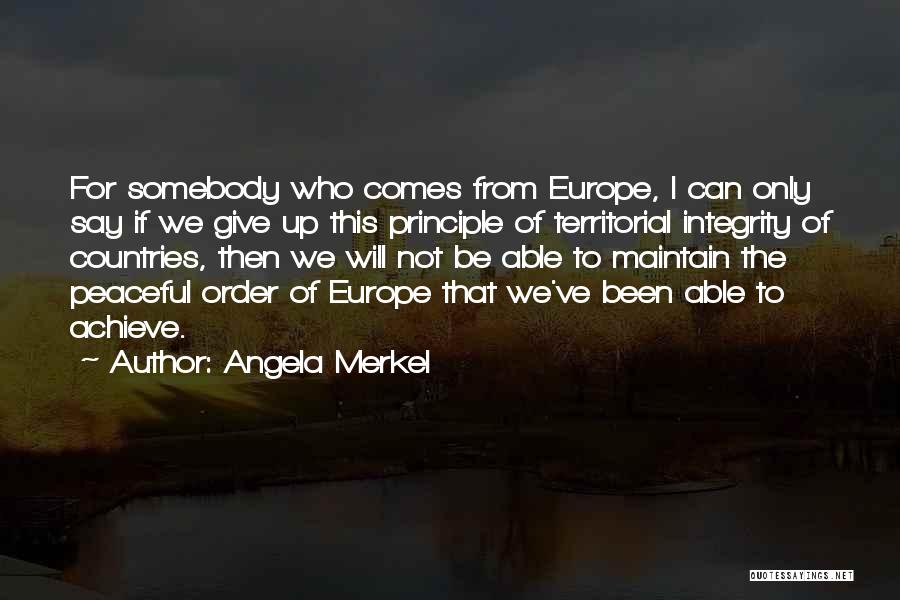 Angela Merkel Quotes: For Somebody Who Comes From Europe, I Can Only Say If We Give Up This Principle Of Territorial Integrity Of