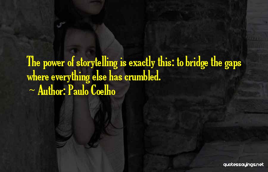 Paulo Coelho Quotes: The Power Of Storytelling Is Exactly This: To Bridge The Gaps Where Everything Else Has Crumbled.