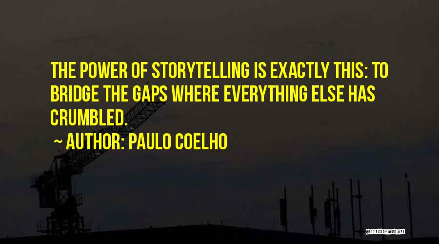 Paulo Coelho Quotes: The Power Of Storytelling Is Exactly This: To Bridge The Gaps Where Everything Else Has Crumbled.