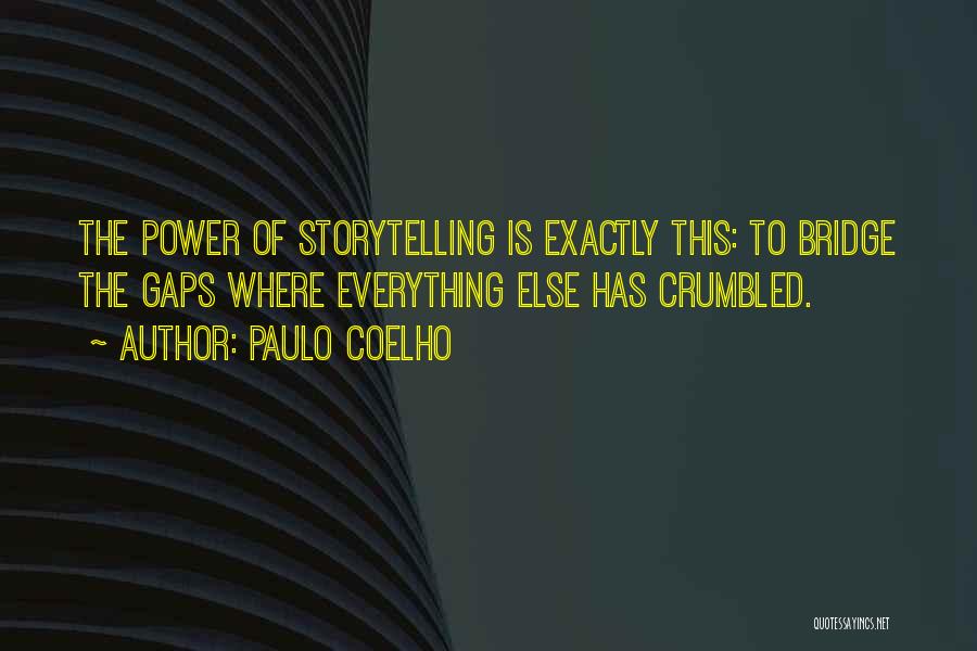 Paulo Coelho Quotes: The Power Of Storytelling Is Exactly This: To Bridge The Gaps Where Everything Else Has Crumbled.