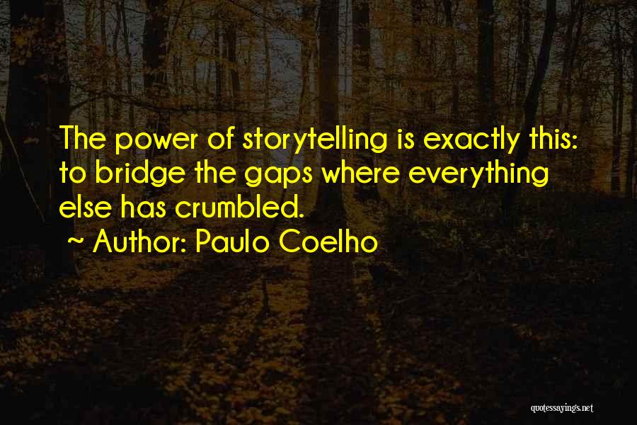 Paulo Coelho Quotes: The Power Of Storytelling Is Exactly This: To Bridge The Gaps Where Everything Else Has Crumbled.