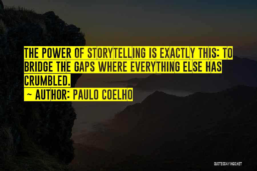 Paulo Coelho Quotes: The Power Of Storytelling Is Exactly This: To Bridge The Gaps Where Everything Else Has Crumbled.