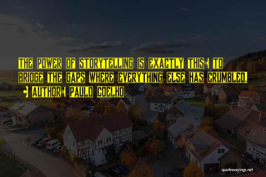 Paulo Coelho Quotes: The Power Of Storytelling Is Exactly This: To Bridge The Gaps Where Everything Else Has Crumbled.