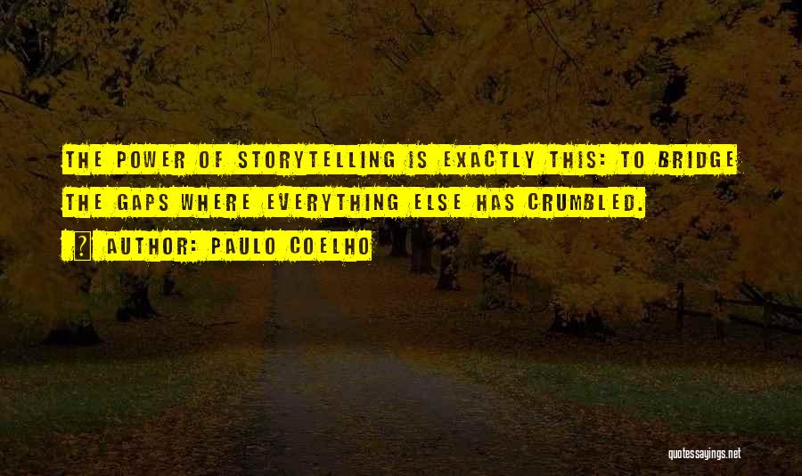 Paulo Coelho Quotes: The Power Of Storytelling Is Exactly This: To Bridge The Gaps Where Everything Else Has Crumbled.