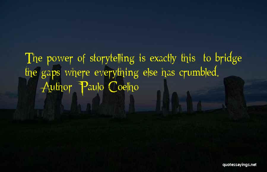 Paulo Coelho Quotes: The Power Of Storytelling Is Exactly This: To Bridge The Gaps Where Everything Else Has Crumbled.