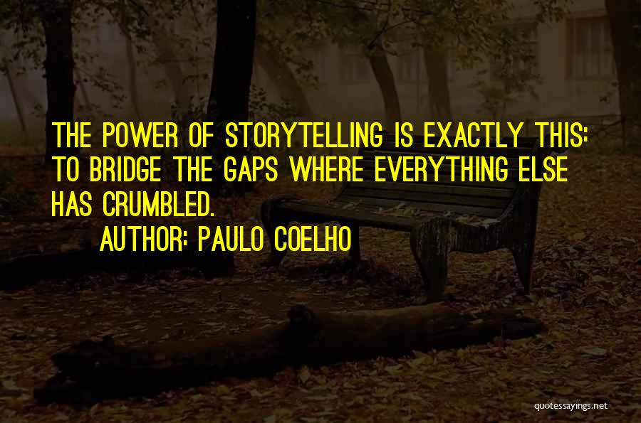 Paulo Coelho Quotes: The Power Of Storytelling Is Exactly This: To Bridge The Gaps Where Everything Else Has Crumbled.