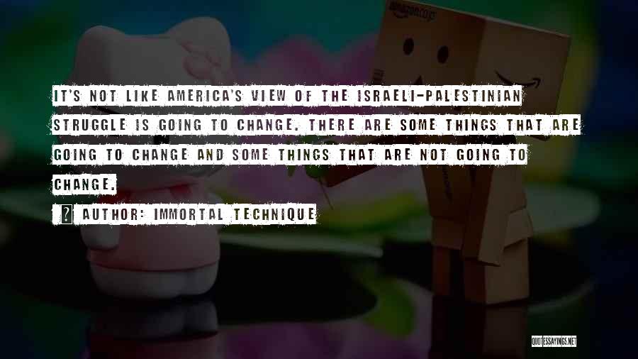 Immortal Technique Quotes: It's Not Like America's View Of The Israeli-palestinian Struggle Is Going To Change. There Are Some Things That Are Going