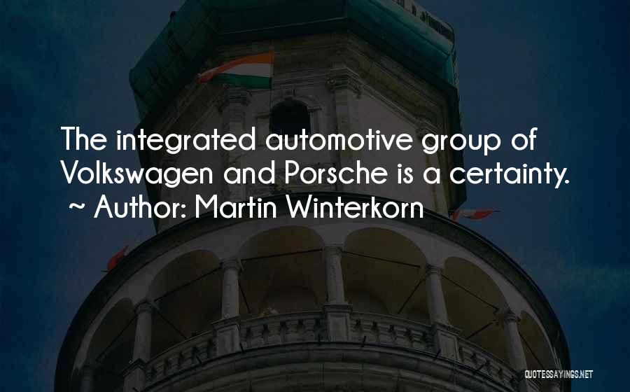 Martin Winterkorn Quotes: The Integrated Automotive Group Of Volkswagen And Porsche Is A Certainty.