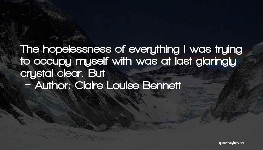 Claire-Louise Bennett Quotes: The Hopelessness Of Everything I Was Trying To Occupy Myself With Was At Last Glaringly Crystal Clear. But