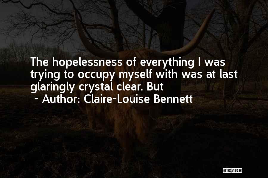 Claire-Louise Bennett Quotes: The Hopelessness Of Everything I Was Trying To Occupy Myself With Was At Last Glaringly Crystal Clear. But