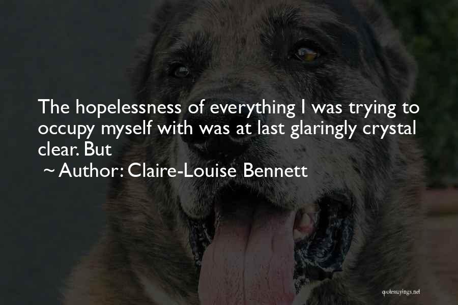 Claire-Louise Bennett Quotes: The Hopelessness Of Everything I Was Trying To Occupy Myself With Was At Last Glaringly Crystal Clear. But