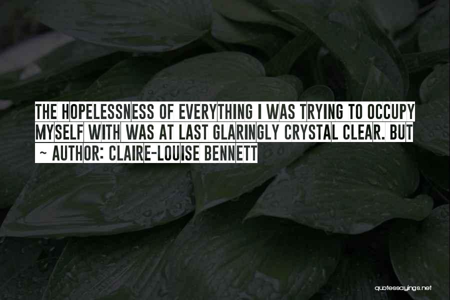 Claire-Louise Bennett Quotes: The Hopelessness Of Everything I Was Trying To Occupy Myself With Was At Last Glaringly Crystal Clear. But