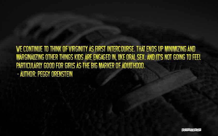 Peggy Orenstein Quotes: We Continue To Think Of Virginity As First Intercourse. That Ends Up Minimizing And Marginalizing Other Things Kids Are Engaged