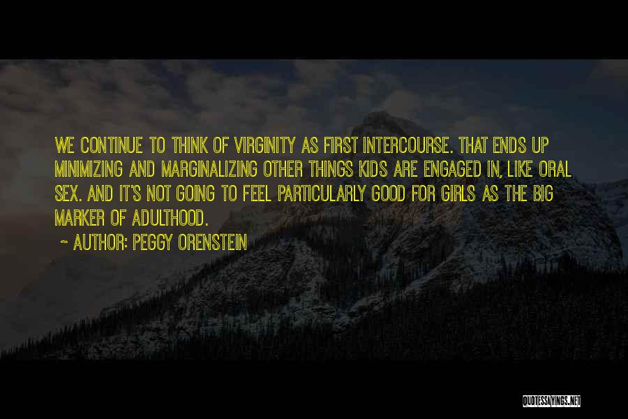 Peggy Orenstein Quotes: We Continue To Think Of Virginity As First Intercourse. That Ends Up Minimizing And Marginalizing Other Things Kids Are Engaged