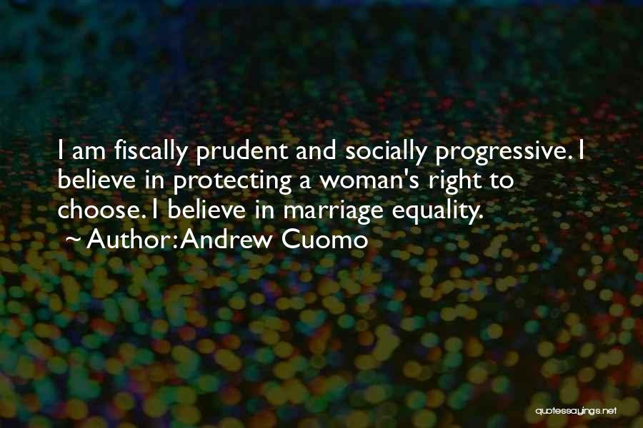 Andrew Cuomo Quotes: I Am Fiscally Prudent And Socially Progressive. I Believe In Protecting A Woman's Right To Choose. I Believe In Marriage