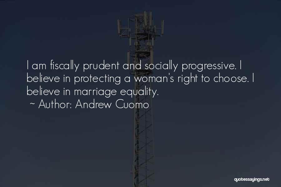 Andrew Cuomo Quotes: I Am Fiscally Prudent And Socially Progressive. I Believe In Protecting A Woman's Right To Choose. I Believe In Marriage