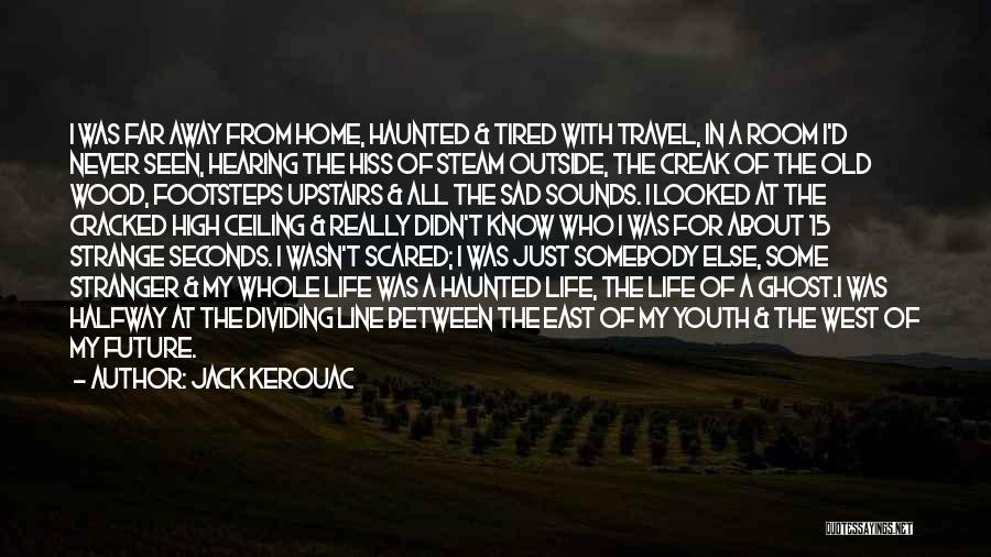 Jack Kerouac Quotes: I Was Far Away From Home, Haunted & Tired With Travel, In A Room I'd Never Seen, Hearing The Hiss
