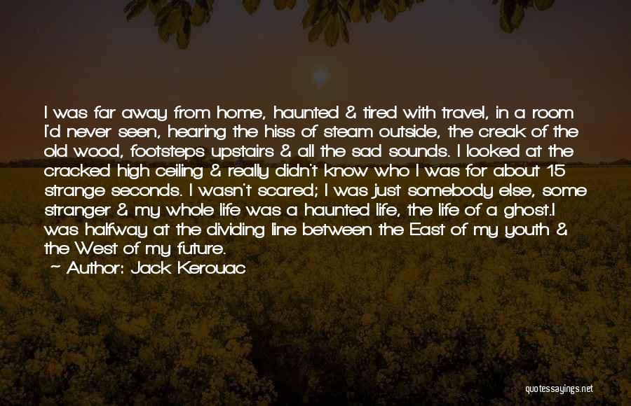 Jack Kerouac Quotes: I Was Far Away From Home, Haunted & Tired With Travel, In A Room I'd Never Seen, Hearing The Hiss