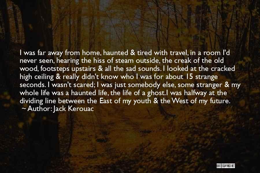 Jack Kerouac Quotes: I Was Far Away From Home, Haunted & Tired With Travel, In A Room I'd Never Seen, Hearing The Hiss