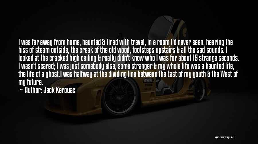 Jack Kerouac Quotes: I Was Far Away From Home, Haunted & Tired With Travel, In A Room I'd Never Seen, Hearing The Hiss