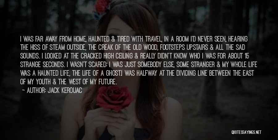 Jack Kerouac Quotes: I Was Far Away From Home, Haunted & Tired With Travel, In A Room I'd Never Seen, Hearing The Hiss