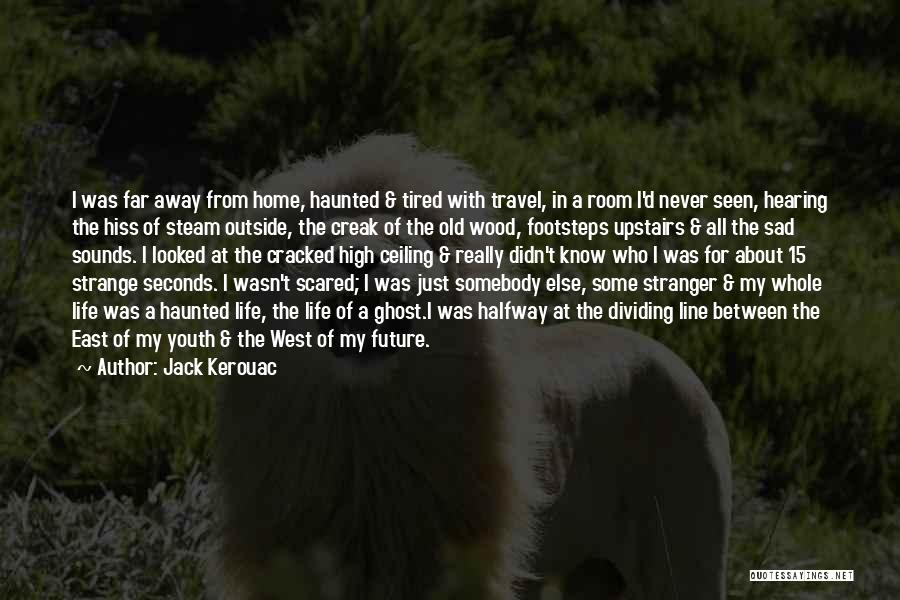 Jack Kerouac Quotes: I Was Far Away From Home, Haunted & Tired With Travel, In A Room I'd Never Seen, Hearing The Hiss