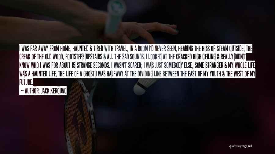 Jack Kerouac Quotes: I Was Far Away From Home, Haunted & Tired With Travel, In A Room I'd Never Seen, Hearing The Hiss