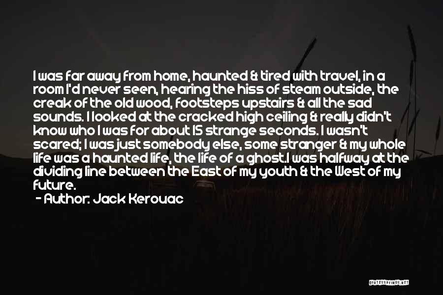 Jack Kerouac Quotes: I Was Far Away From Home, Haunted & Tired With Travel, In A Room I'd Never Seen, Hearing The Hiss