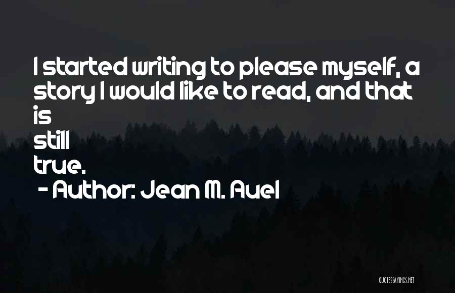 Jean M. Auel Quotes: I Started Writing To Please Myself, A Story I Would Like To Read, And That Is Still True.