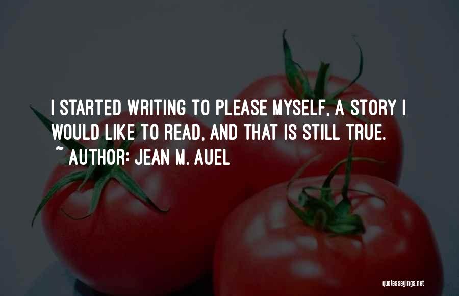 Jean M. Auel Quotes: I Started Writing To Please Myself, A Story I Would Like To Read, And That Is Still True.