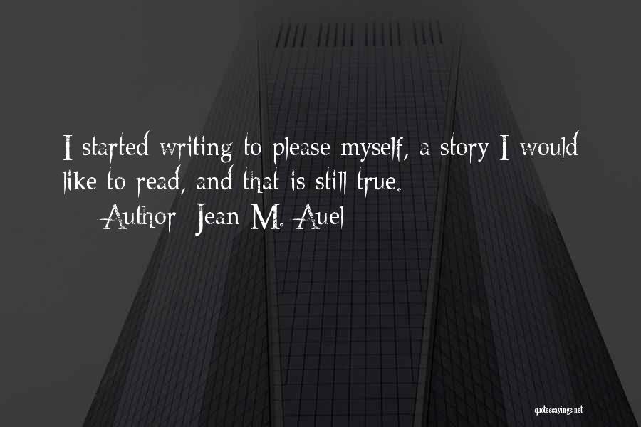 Jean M. Auel Quotes: I Started Writing To Please Myself, A Story I Would Like To Read, And That Is Still True.