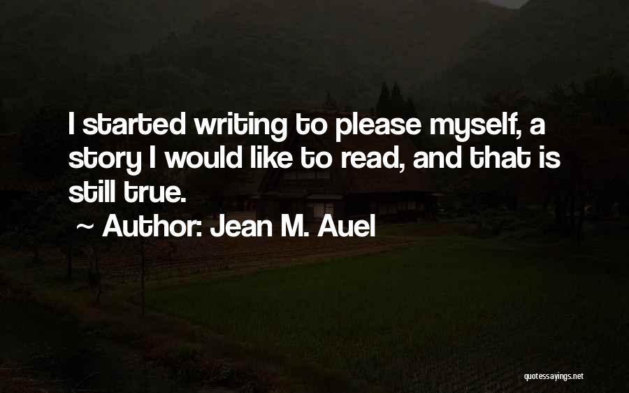 Jean M. Auel Quotes: I Started Writing To Please Myself, A Story I Would Like To Read, And That Is Still True.