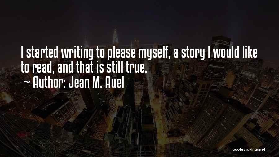 Jean M. Auel Quotes: I Started Writing To Please Myself, A Story I Would Like To Read, And That Is Still True.