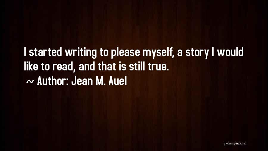 Jean M. Auel Quotes: I Started Writing To Please Myself, A Story I Would Like To Read, And That Is Still True.