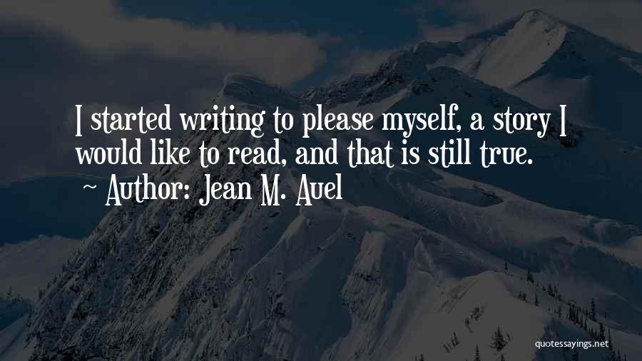Jean M. Auel Quotes: I Started Writing To Please Myself, A Story I Would Like To Read, And That Is Still True.