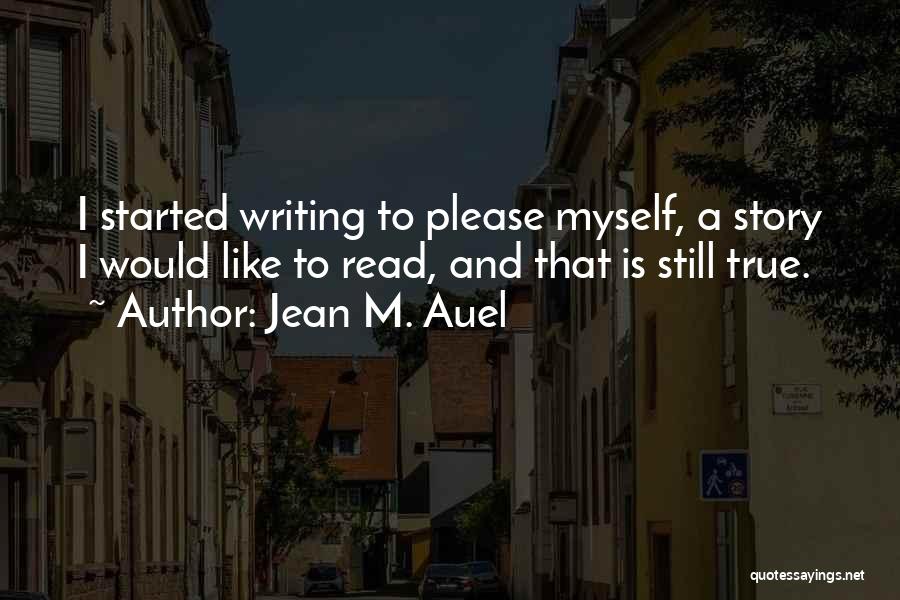 Jean M. Auel Quotes: I Started Writing To Please Myself, A Story I Would Like To Read, And That Is Still True.