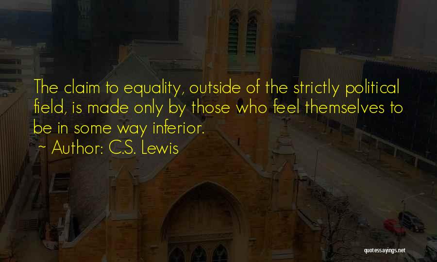 C.S. Lewis Quotes: The Claim To Equality, Outside Of The Strictly Political Field, Is Made Only By Those Who Feel Themselves To Be