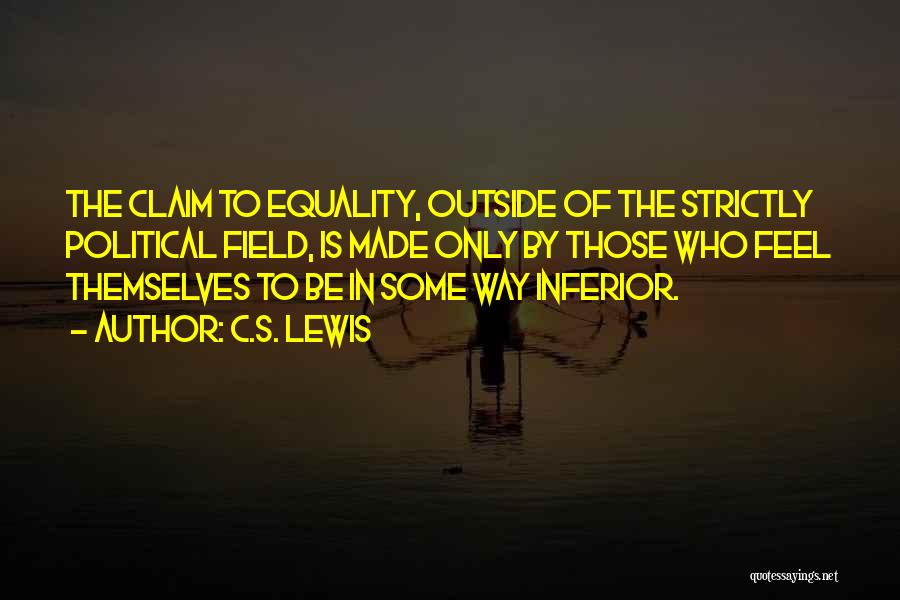 C.S. Lewis Quotes: The Claim To Equality, Outside Of The Strictly Political Field, Is Made Only By Those Who Feel Themselves To Be