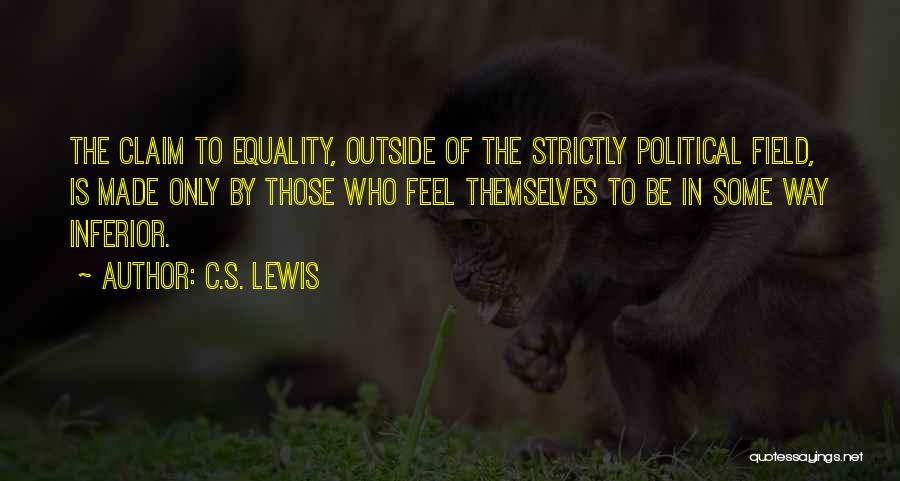 C.S. Lewis Quotes: The Claim To Equality, Outside Of The Strictly Political Field, Is Made Only By Those Who Feel Themselves To Be