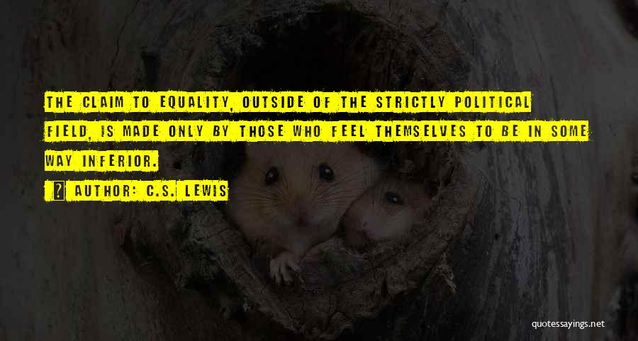 C.S. Lewis Quotes: The Claim To Equality, Outside Of The Strictly Political Field, Is Made Only By Those Who Feel Themselves To Be