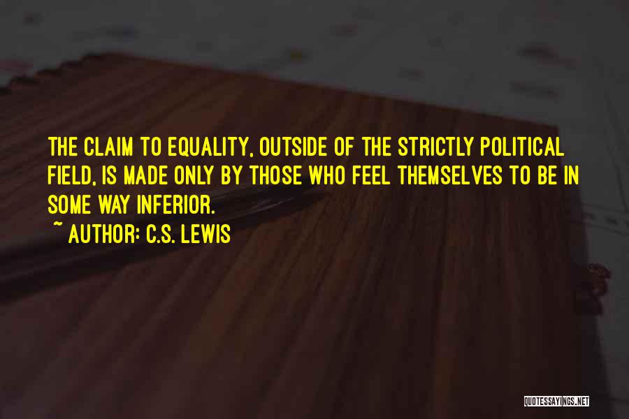 C.S. Lewis Quotes: The Claim To Equality, Outside Of The Strictly Political Field, Is Made Only By Those Who Feel Themselves To Be