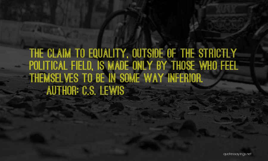 C.S. Lewis Quotes: The Claim To Equality, Outside Of The Strictly Political Field, Is Made Only By Those Who Feel Themselves To Be