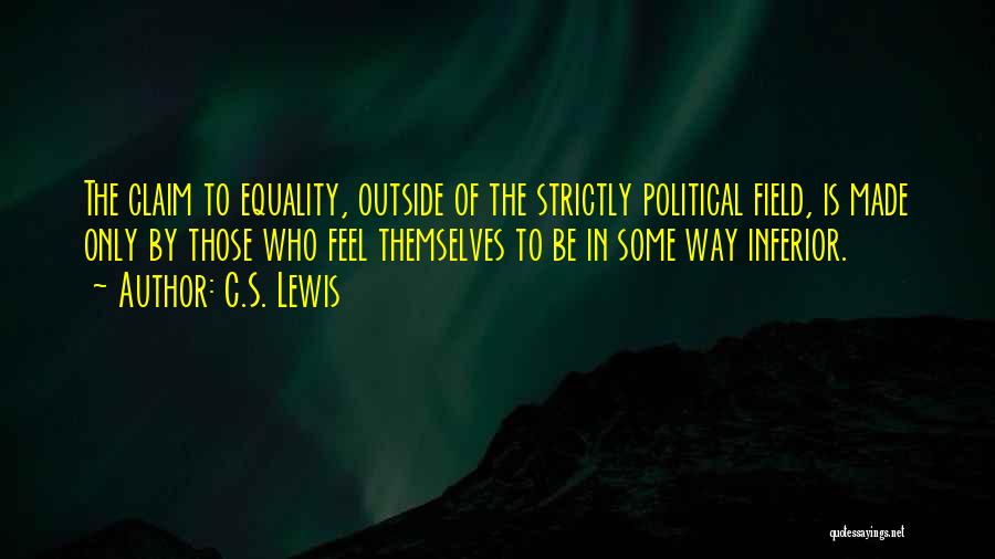 C.S. Lewis Quotes: The Claim To Equality, Outside Of The Strictly Political Field, Is Made Only By Those Who Feel Themselves To Be