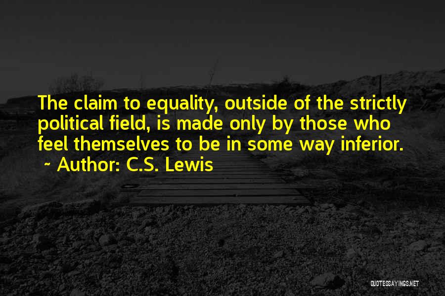 C.S. Lewis Quotes: The Claim To Equality, Outside Of The Strictly Political Field, Is Made Only By Those Who Feel Themselves To Be