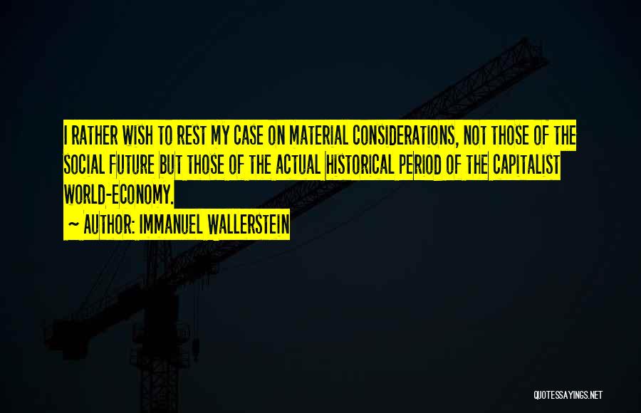 Immanuel Wallerstein Quotes: I Rather Wish To Rest My Case On Material Considerations, Not Those Of The Social Future But Those Of The