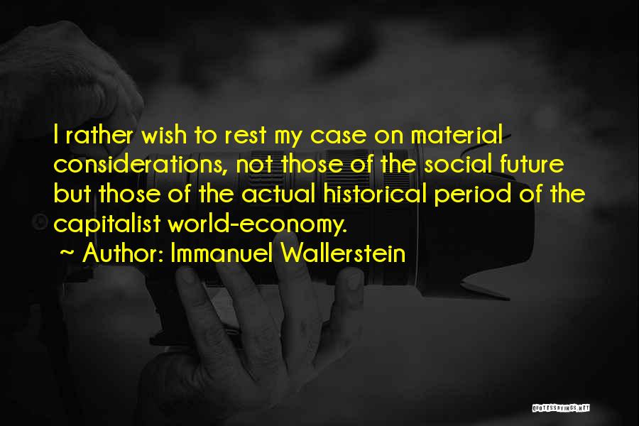 Immanuel Wallerstein Quotes: I Rather Wish To Rest My Case On Material Considerations, Not Those Of The Social Future But Those Of The