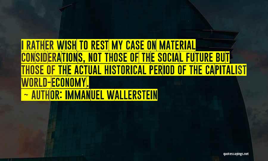 Immanuel Wallerstein Quotes: I Rather Wish To Rest My Case On Material Considerations, Not Those Of The Social Future But Those Of The