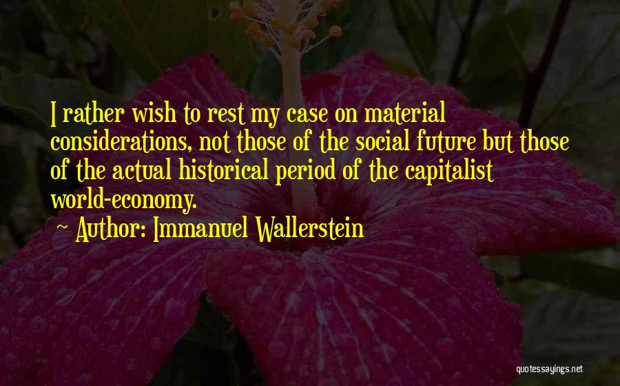 Immanuel Wallerstein Quotes: I Rather Wish To Rest My Case On Material Considerations, Not Those Of The Social Future But Those Of The