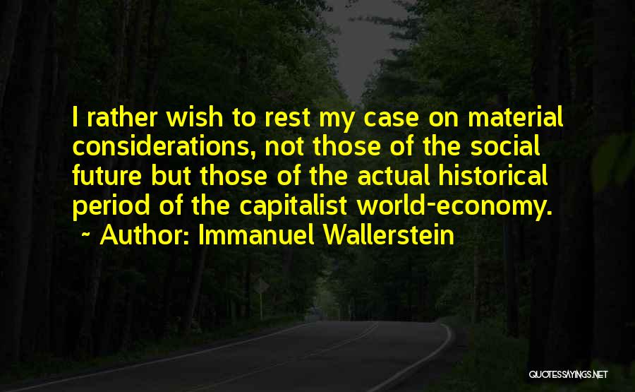 Immanuel Wallerstein Quotes: I Rather Wish To Rest My Case On Material Considerations, Not Those Of The Social Future But Those Of The